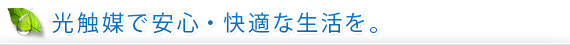 光触媒で安心・快適な生活を。