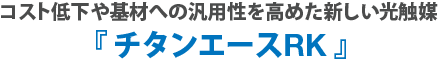 コスト低下や基材への汎用性を高めた新しい光触媒『チタンエースRK』